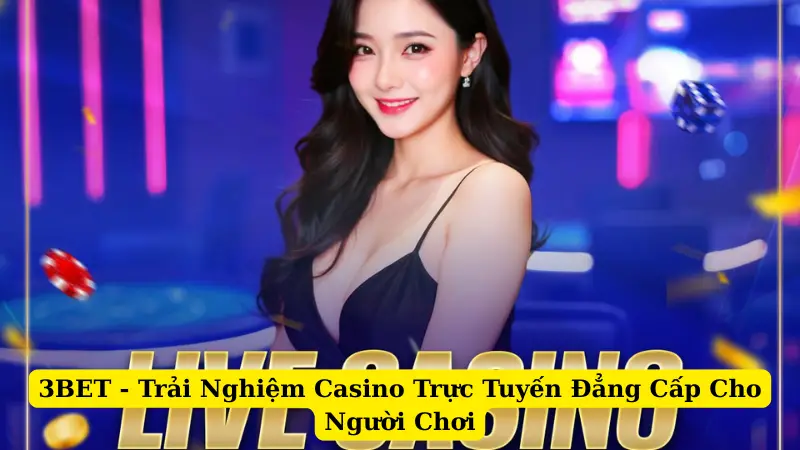 3BET - Trải Nghiệm Casino Trực Tuyến Đẳng Cấp Cho Người Chơi
